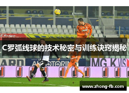 C罗弧线球的技术秘密与训练诀窍揭秘