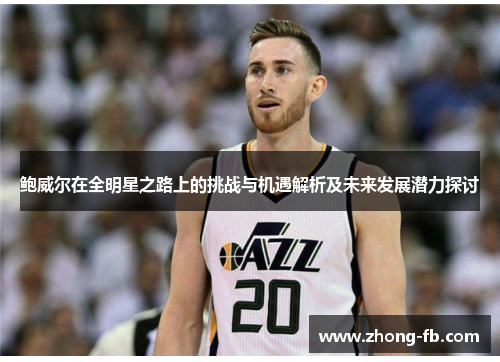 鲍威尔在全明星之路上的挑战与机遇解析及未来发展潜力探讨