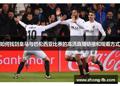 如何找到皇马与巴伦西亚比赛的高清直播链接和观看方式
