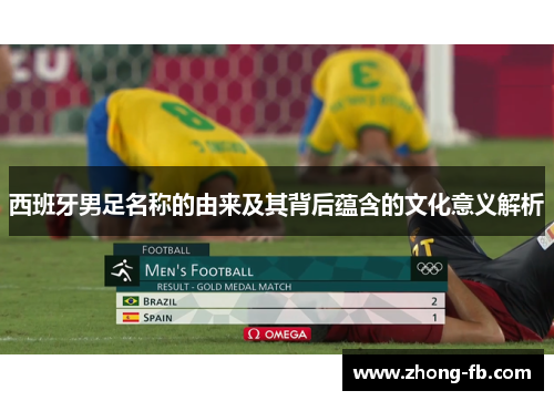 西班牙男足名称的由来及其背后蕴含的文化意义解析