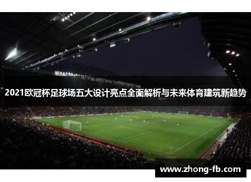 2021欧冠杯足球场五大设计亮点全面解析与未来体育建筑新趋势