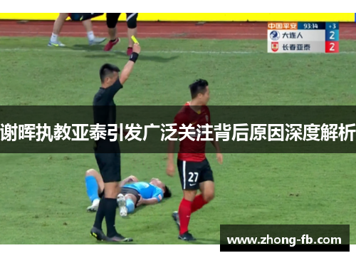 谢晖执教亚泰引发广泛关注背后原因深度解析