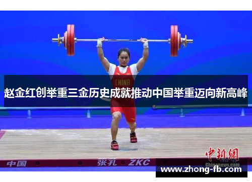 赵金红创举重三金历史成就推动中国举重迈向新高峰