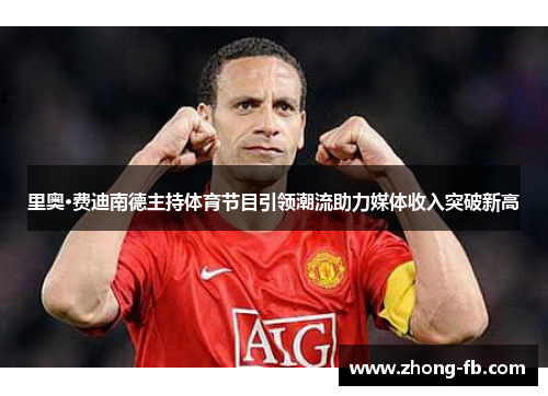 里奥·费迪南德主持体育节目引领潮流助力媒体收入突破新高
