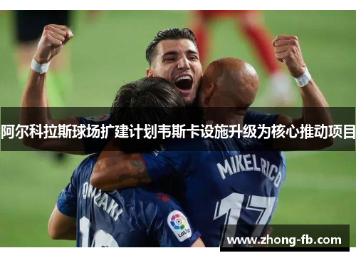 阿尔科拉斯球场扩建计划韦斯卡设施升级为核心推动项目
