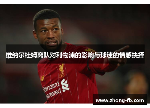 维纳尔杜姆离队对利物浦的影响与球迷的情感抉择