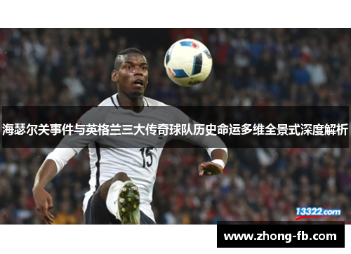 海瑟尔关事件与英格兰三大传奇球队历史命运多维全景式深度解析