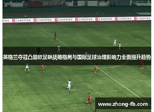 英格兰夺冠凸显欧足联战略格局与国际足球治理影响力全面提升趋势