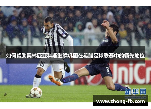 如何帮助奥林匹亚科斯继续巩固在希腊足球联赛中的领先地位
