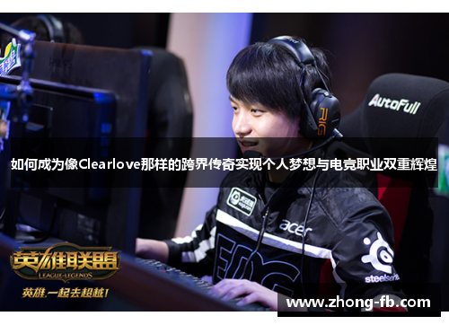 如何成为像Clearlove那样的跨界传奇实现个人梦想与电竞职业双重辉煌