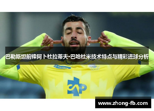 巴勒斯坦前锋阿卜杜拉蒂夫·巴哈杜米技术特点与精彩进球分析