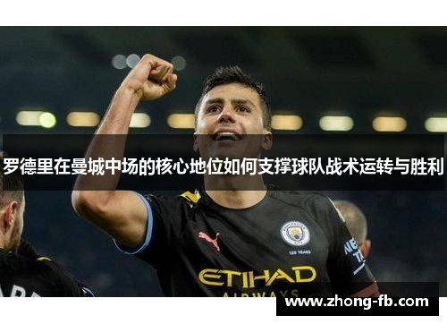 罗德里在曼城中场的核心地位如何支撑球队战术运转与胜利