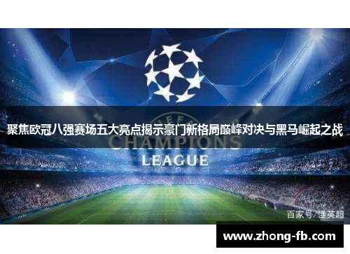 聚焦欧冠八强赛场五大亮点揭示豪门新格局巅峰对决与黑马崛起之战