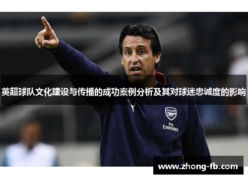 英超球队文化建设与传播的成功案例分析及其对球迷忠诚度的影响