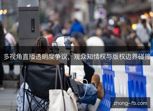 多视角直播透明度争议，观众知情权与版权边界碰撞