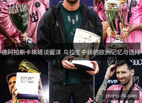 德阿拉斯卡埃塔谈留洋 乌拉圭中场的欧洲记忆与选择