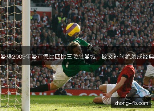 曼联2009年曼市德比四比三险胜曼城，欧文补时绝杀成经典